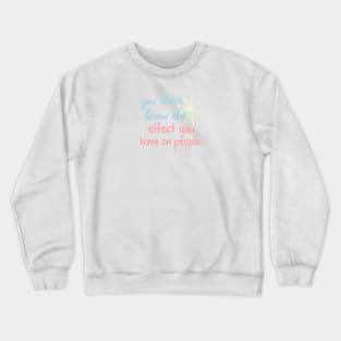 You Don't Know The Effect You Have On People Crewneck Sweatshirt